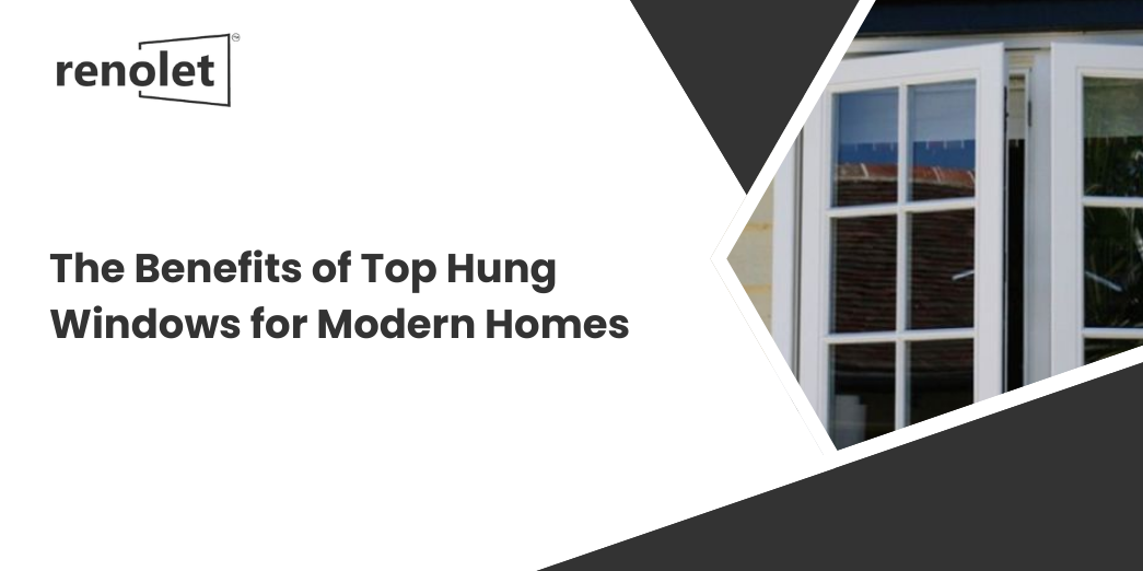 The Benefits of Top Hung Windows for Modern Homes