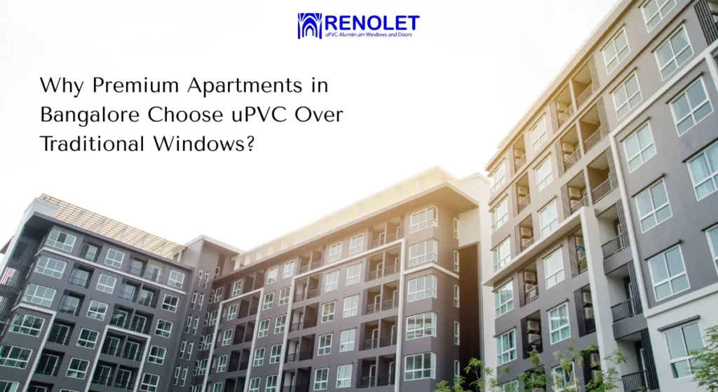 Why Premium Apartments in Bangalore Choose uPVC Over Traditional Windows